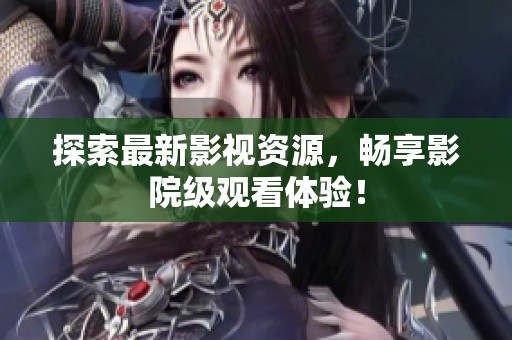 探索最新影視資源，暢享影院級(jí)觀看體驗(yàn)！