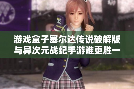 游戲盒子塞爾達(dá)傳說破解版與異次元戰(zhàn)紀(jì)手游誰更勝一籌