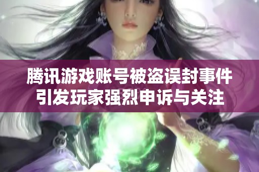 騰訊游戲賬號(hào)被盜誤封事件引發(fā)玩家強(qiáng)烈申訴與關(guān)注