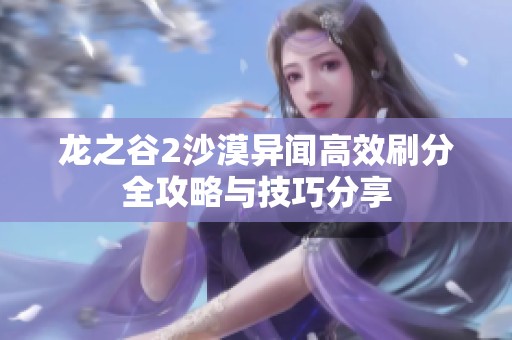 龍之谷2沙漠異聞高效刷分全攻略與技巧分享