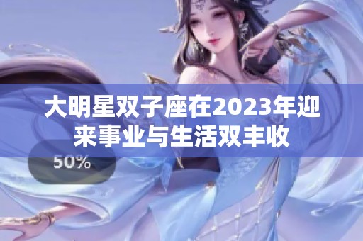 大明星雙子座在2023年迎來事業(yè)與生活雙豐收