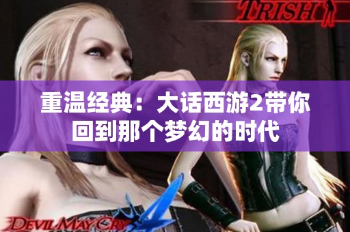 重溫經(jīng)典：大話西游2帶你回到那個夢幻的時代