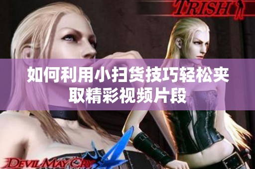 如何利用小掃貨技巧輕松夾取精彩視頻片段