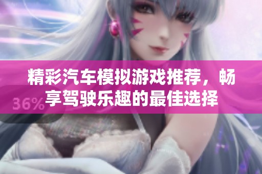 精彩汽車(chē)模擬游戲推薦，暢享駕駛樂(lè)趣的最佳選擇