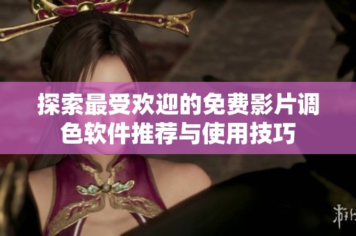 探索最受歡迎的免費(fèi)影片調(diào)色軟件推薦與使用技巧