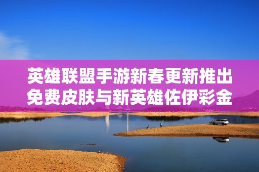 英雄聯(lián)盟手游新春更新推出免費(fèi)皮膚與新英雄佐伊彩金