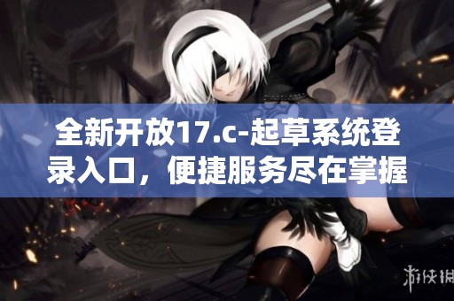 全新開放17.c-起草系統(tǒng)登錄入口<div   id=