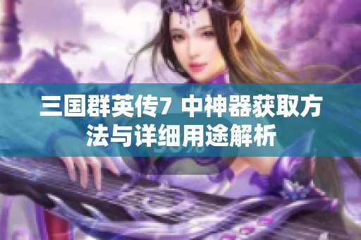 三國(guó)群英傳7 中神器獲取方法與詳細(xì)用途解析