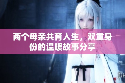 兩個母親共育人生，雙重身份的溫暖故事分享