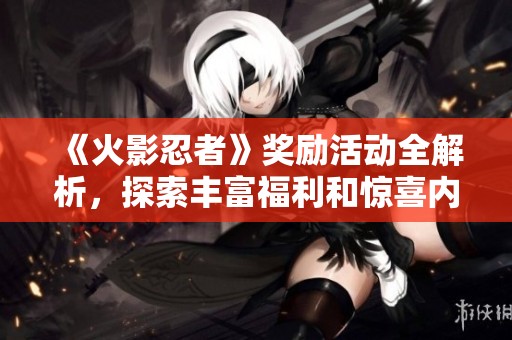 《火影忍者》獎勵活動全解析，探索豐富福利和驚喜內容！