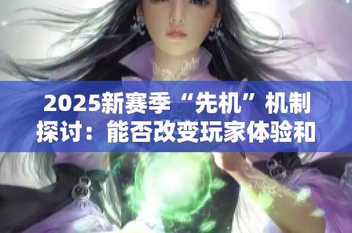 2025新賽季“先機(jī)”機(jī)制探討：能否改變玩家體驗(yàn)和平衡性