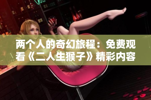 兩個(gè)人的奇幻旅程：免費(fèi)觀看《二人生猴子》精彩內(nèi)容解析