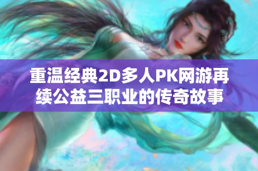 重溫經(jīng)典2D多人PK網(wǎng)游再續(xù)公益三職業(yè)的傳奇故事