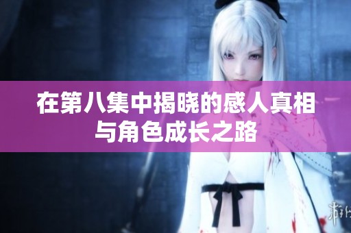 在第八集中揭曉的感人真相與角色成長之路