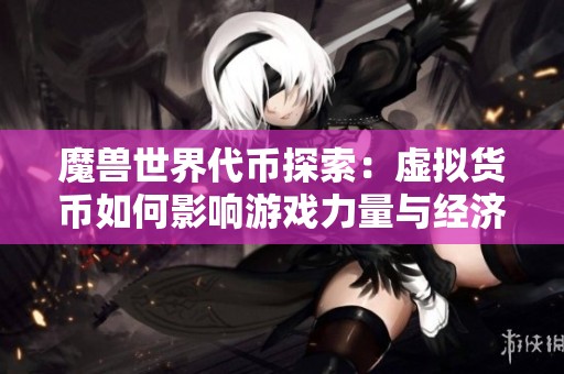 魔獸世界代幣探索：虛擬貨幣如何影響游戲力量與經(jīng)濟
