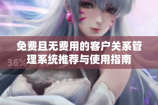 免費(fèi)且無費(fèi)用的客戶關(guān)系管理系統(tǒng)推薦與使用指南