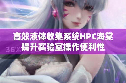 高效液體收集系統(tǒng)HPC海棠提升實驗室操作便利性