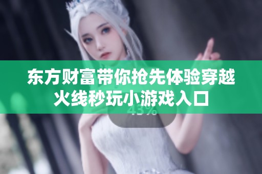 東方財(cái)富帶你搶先體驗(yàn)穿越火線秒玩小游戲入口