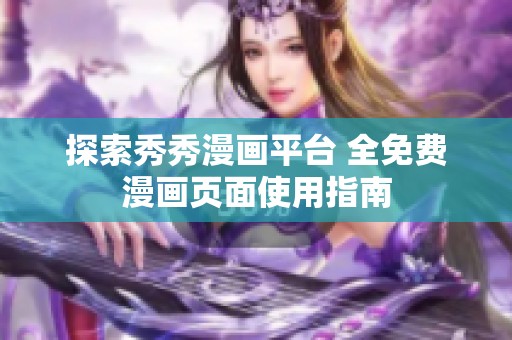探索秀秀漫畫(huà)平臺(tái) 全免費(fèi)漫畫(huà)頁(yè)面使用指南