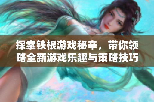 探索鐵根游戲秘辛，帶你領(lǐng)略全新游戲樂趣與策略技巧