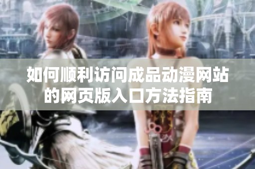 如何順利訪問成品動漫網(wǎng)站的網(wǎng)頁版入口方法指南