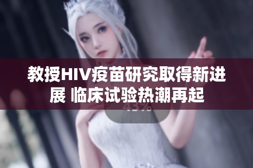 教授HIV疫苗研究取得新進(jìn)展 臨床試驗(yàn)熱潮再起