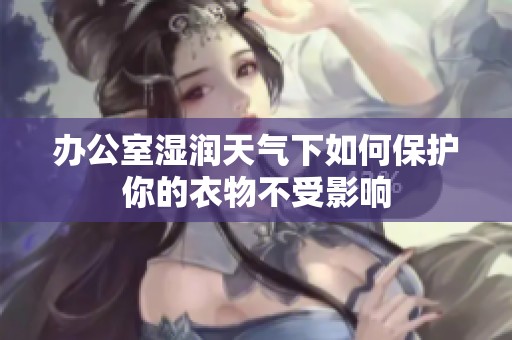 辦公室濕潤(rùn)天氣下如何保護(hù)你的衣物不受影響