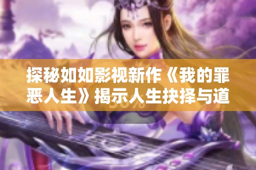 探秘如如影視新作《我的罪惡人生》揭示人生抉擇與道德挑戰(zhàn)