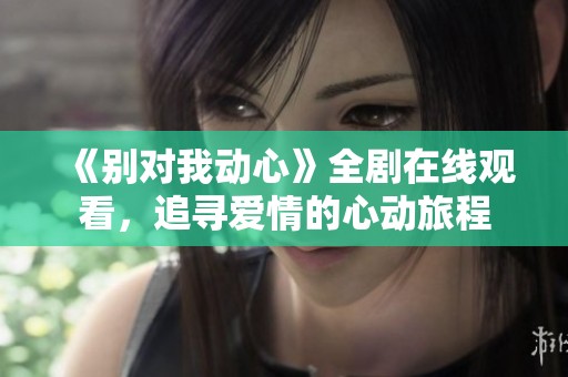 《別對(duì)我動(dòng)心》全劇在線觀看，追尋愛情的心動(dòng)旅程