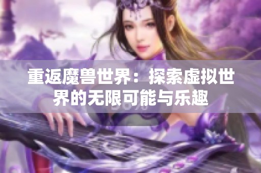 重返魔獸世界：探索虛擬世界的無(wú)限可能與樂(lè)趣