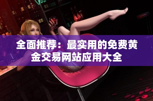 全面推薦：最實(shí)用的免費(fèi)黃金交易網(wǎng)站應(yīng)用大全