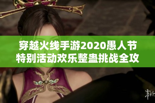 穿越火線手游2020愚人節(jié)特別活動歡樂整蠱挑戰(zhàn)全攻略