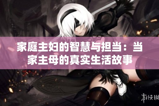 家庭主婦的智慧與擔(dān)當(dāng)：當(dāng)家主母的真實生活故事