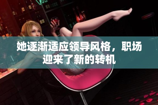 她逐漸適應(yīng)領(lǐng)導(dǎo)風(fēng)格，職場迎來了新的轉(zhuǎn)機
