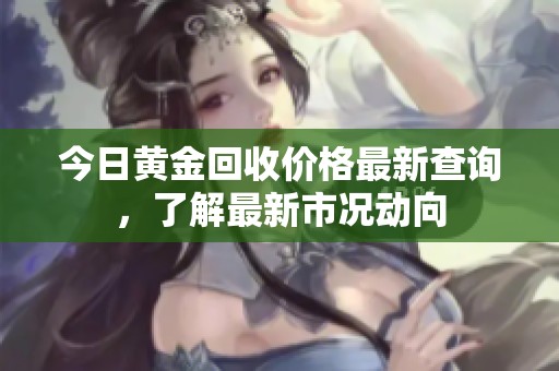 今日黃金回收價(jià)格最新查詢，了解最新市況動(dòng)向