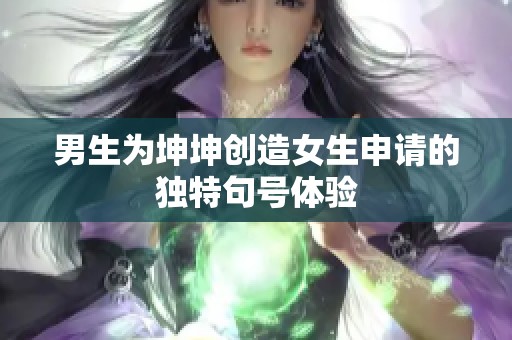 男生為坤坤創(chuàng)造女生申請的獨特句號體驗