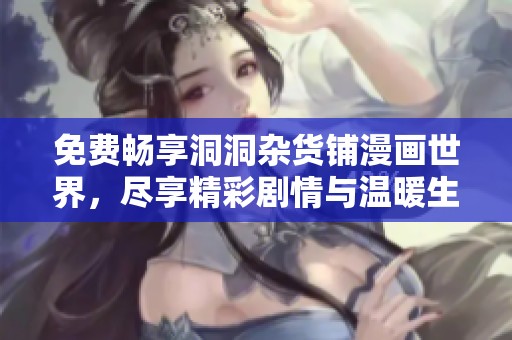 免費暢享洞洞雜貨鋪漫畫世界，盡享精彩劇情與溫暖生活