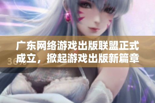 廣東網(wǎng)絡(luò)游戲出版聯(lián)盟正式成立，掀起游戲出版新篇章