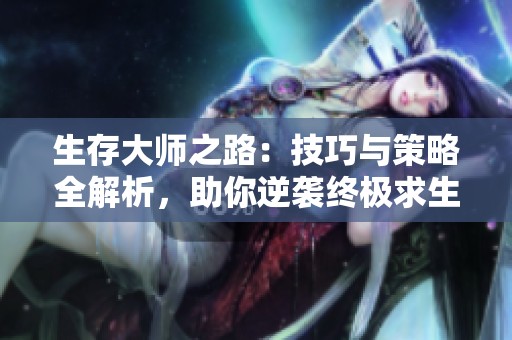 生存大師之路：技巧與策略全解析，助你逆襲終極求生！