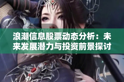 浪潮信息股票動(dòng)態(tài)分析：未來發(fā)展?jié)摿εc投資前景探討