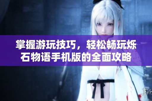掌握游玩技巧，輕松暢玩爍石物語(yǔ)手機(jī)版的全面攻略