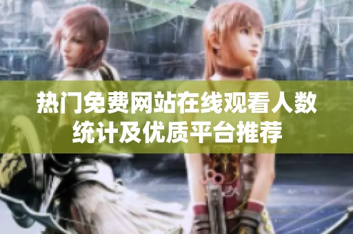 熱門免費網(wǎng)站在線觀看人數(shù)統(tǒng)計及優(yōu)質(zhì)平臺推薦