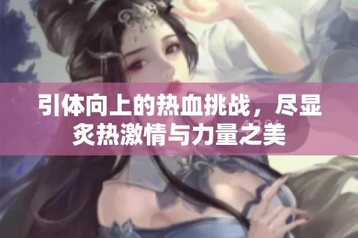 引體向上的熱血挑戰(zhàn)，盡顯炙熱激情與力量之美