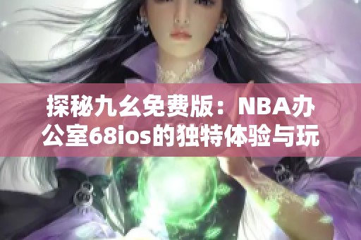 探秘九幺免費(fèi)版：NBA辦公室68ios的獨(dú)特體驗(yàn)與玩法解析