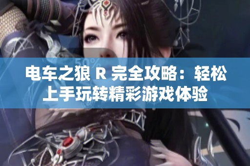 電車(chē)之狼 R 完全攻略：輕松上手玩轉(zhuǎn)精彩游戲體驗(yàn)
