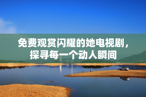 免費(fèi)觀賞閃耀的她電視劇<div   id=