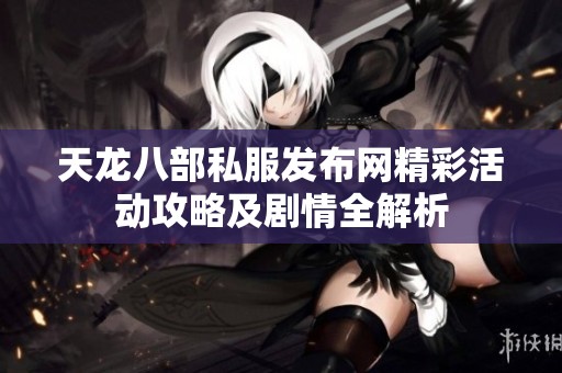 天龍八部私服發(fā)布網(wǎng)精彩活動(dòng)攻略及劇情全解析