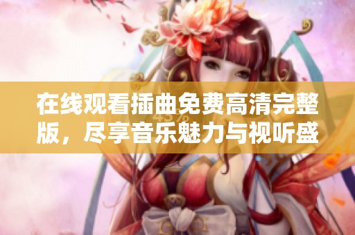 在線觀看插曲免費(fèi)高清完整版，盡享音樂魅力與視聽盛宴