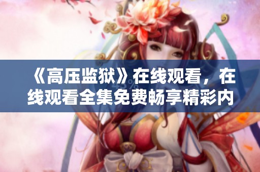 《高壓監(jiān)獄》在線(xiàn)觀(guān)看，在線(xiàn)觀(guān)看全集免費(fèi)暢享精彩內(nèi)容