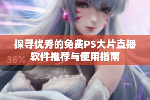 探尋優(yōu)秀的免費(fèi)PS大片直播軟件推薦與使用指南